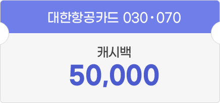 대한항공카드 030·070 - 캐시백 50,000