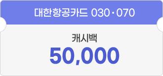 대한항공카드 030·070 - 캐시백 50,000